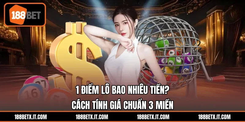 1 Điểm Lô Bao Nhiêu Tiền? Cách Tính Giá Chuẩn 3 Miền