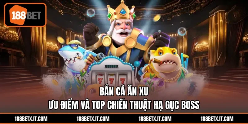 Bắn Cá Ăn Xu - Ưu Điểm Và Top Chiến Thuật Hạ Gục Boss