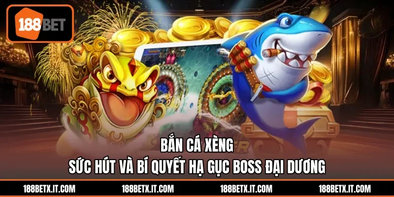 Bắn Cá Xèng - Sức Hút Và Bí Quyết Hạ Gục Boss Đại Dương
