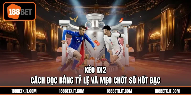 Kèo 1X2 - Cách Đọc Bảng Tỷ Lệ Và Mẹo Chốt Số Hốt Bạc