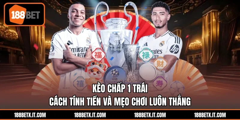 Kèo Chấp 1 Trái - Cách Tính Tiền Và Mẹo Chơi Luôn Thắng