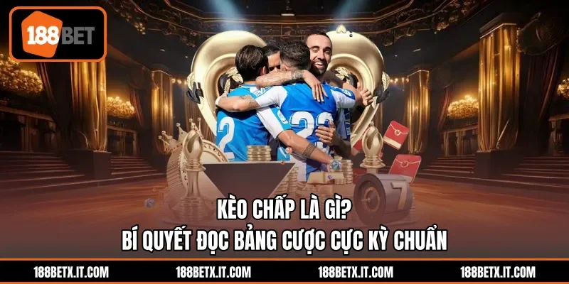 Kèo Chấp Là Gì? Bí Quyết Đọc Bảng Cược Cực Kỳ Chuẩn
