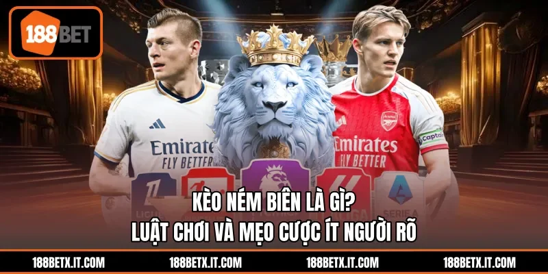 Kèo Ném Biên Là Gì? Luật Chơi Và Mẹo Cược Ít Người Rõ