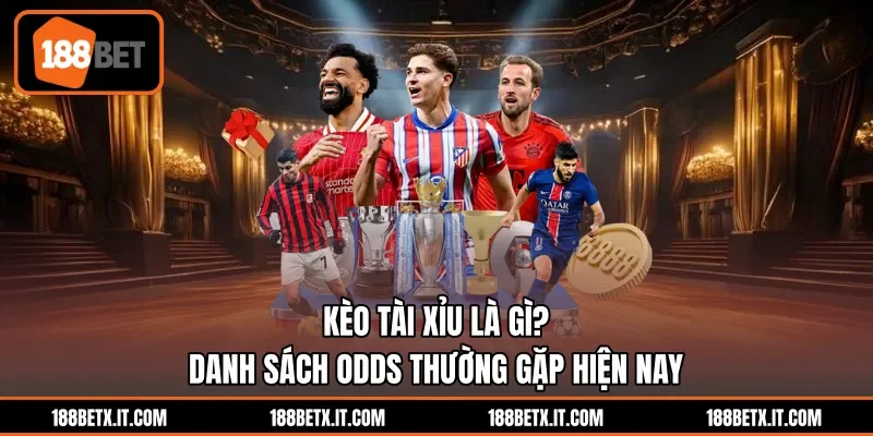 Kèo Tài Xỉu Là Gì? Danh Sách Odds Thường Gặp Hiện Nay