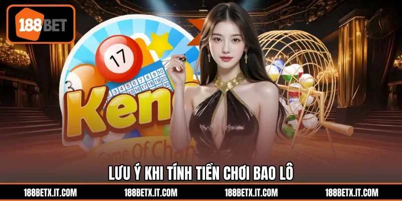Lưu ý khi tính tiền chơi bao lô