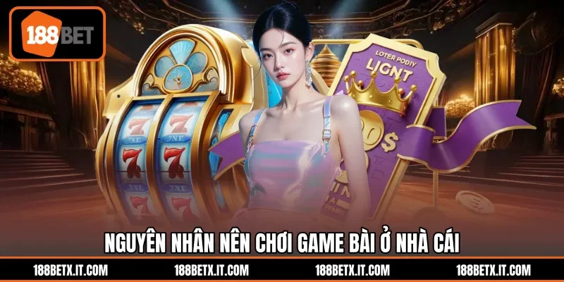 Nguyên nhân nên chơi game bài ở nhà cái
