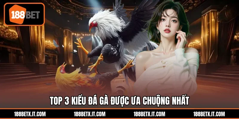 Top 3 kiểu đá gà được ưa chuộng nhất