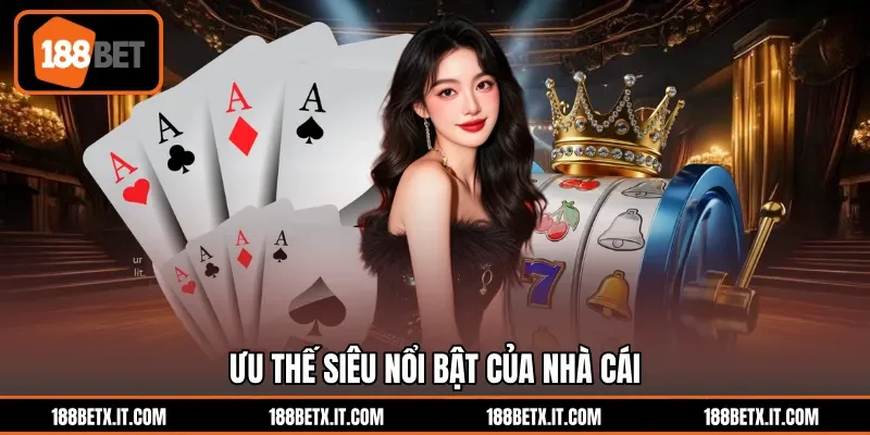Ưu thế siêu nổi bật của nhà cái